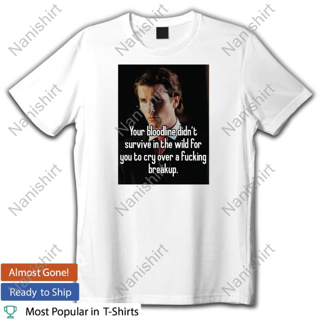 Your Bloodline Didn't Survive In The Wild For You To Cry Over A Fucking Breakup T Shirt
