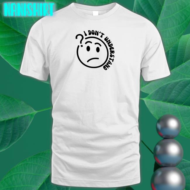I Don't Understand Shirt White