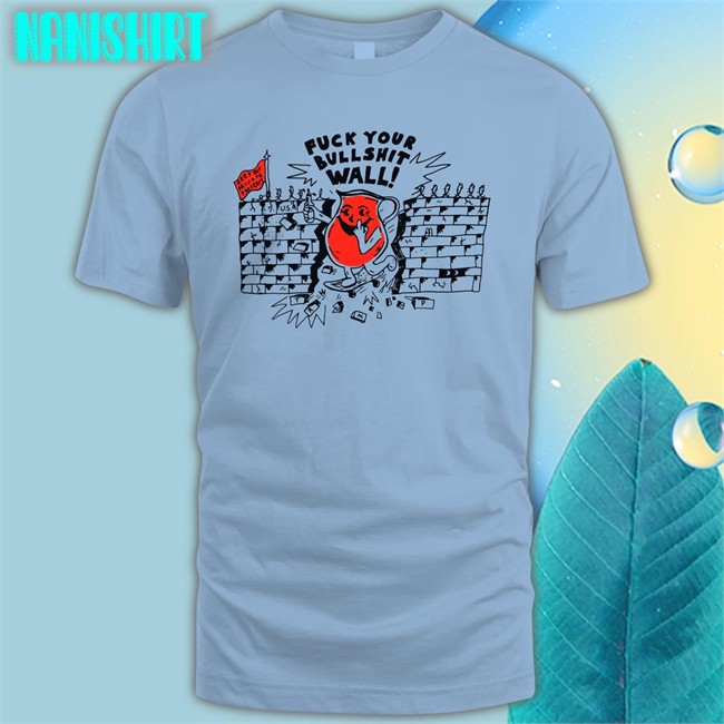 Shirts That Go Hard Fuck Your Bull Shit Wall Unisex Tees Fuck Your Bull Shit Wall Tee Shirts That Go Hard
