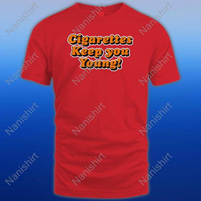 Cigarettes Keep You Young Shirts Shirts That Go Hard Cigarettes Keep You Young T-Shirt The Good Shirts Merch
