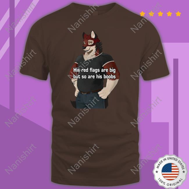His Red Flags Are Big But So Are His Boobs Shirt Unbiased Furry Struggles