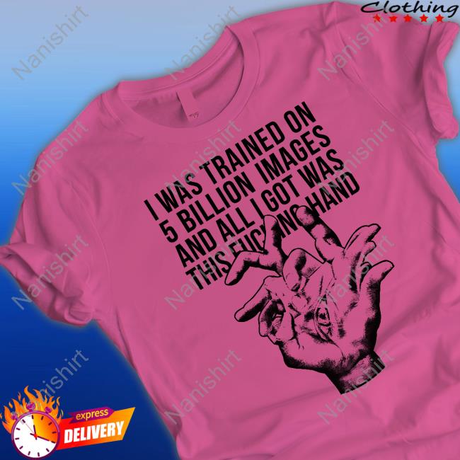 Valdevia Store Merch I Was Trained On 5 Billion Images And All I Got Was This Fucking Hand T Shirts Eduardo Valdés Hevia