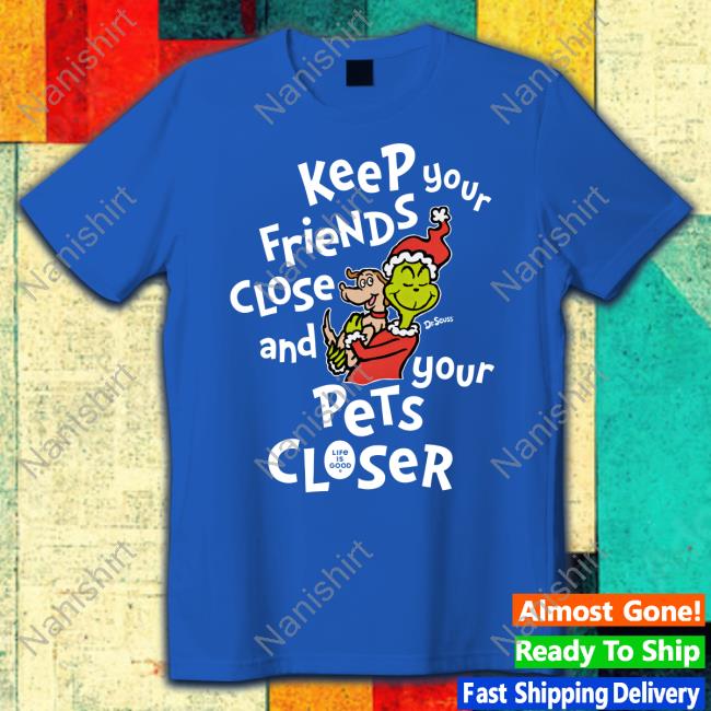 Keep Your Friends Close And Your Pets Closer Shirts Life Is Good Merch Dr Seuss