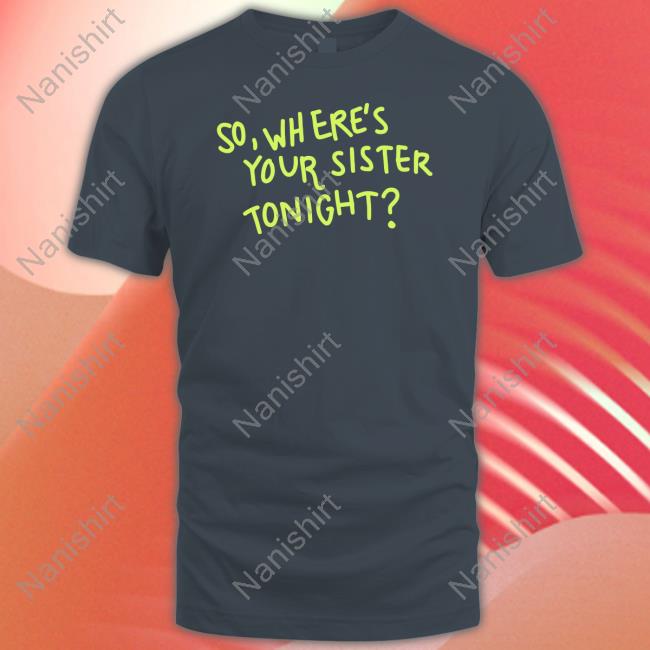 So Where Your Sister Tonight Tee Shirt Axorci
