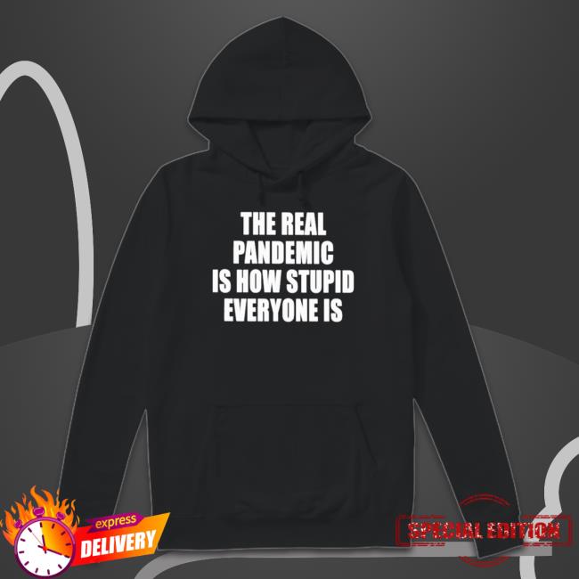 Official The Real Pandemic Is How Stupid Everyone Is Shirt