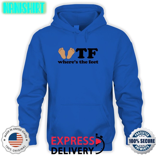 Tf Where's The Feet Shirt Shirts That Go Hard Tf Where's The Feet Shirt Shirtsthtgohard