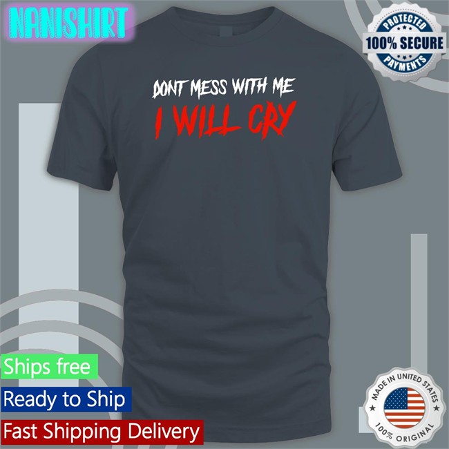 Don't Mess With Me I Will Cry Tee Shirt IncredibleGood Inc Don't Mess With Me I Will Cry Shirt Incredible Good Shop