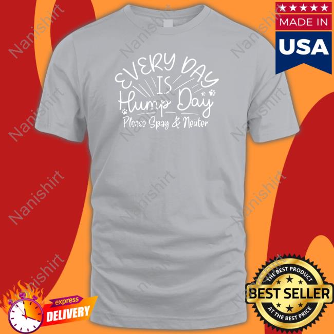 Everyday Is Hump Day Please Spay And Neuter T Shirt Everyday Is Hump Day Please Spay And Neuter Shirt