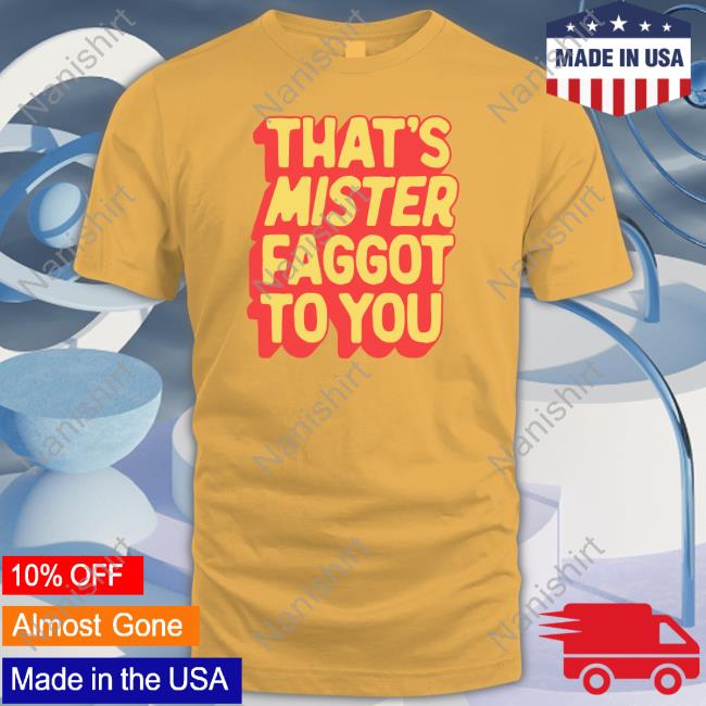 That's Mister Faggot To You New Shirt