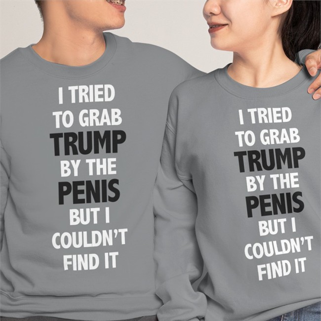 I Tried To Grab Trump By The Penis But I Couldn't Find It Shirt Funny