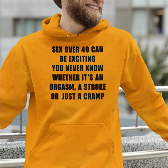 Sex Over 40 Can Be Exciting You Never Know Whether It’S An Orgasm T-Shirt Sex Over 40 Can Be Exciting You Never Know Whether It’S An Orgasm Sweatshirt Boomer Core