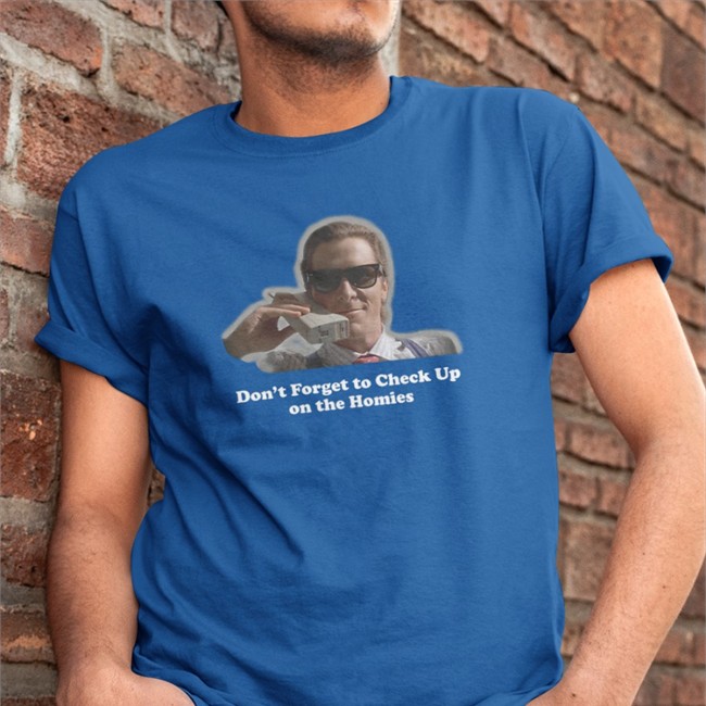 Don't Forget To Check Up On The Homies Shirt Don't Forget To Check Up On The Homies Shirt Check Up On The Homies