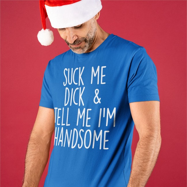 Suck My Dick Tell Me I'm Handsome Shirts Shirts That Go Hard