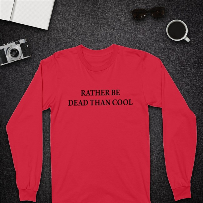Rather Be Dead Than Cool Sweatshirt Shirts That Go Hard