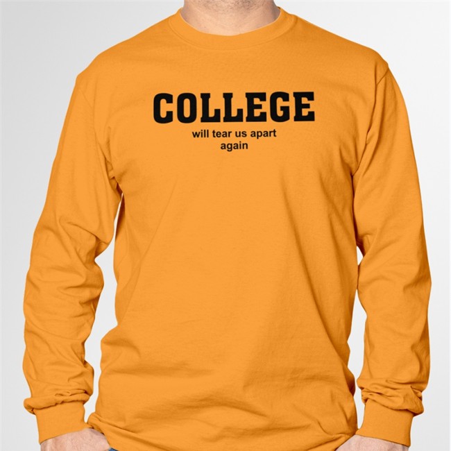 College Will Tear Us Apart Again Tee College Will Tear Us Apart Again Hoodie