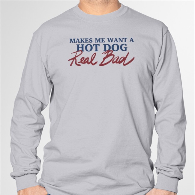 Shirts That Go Hard Makes Me Want A Hot Dog Real Bad Tee Shirts That Go Hard Makes Me Want A Hot Dog Real Bad Long Sleeve