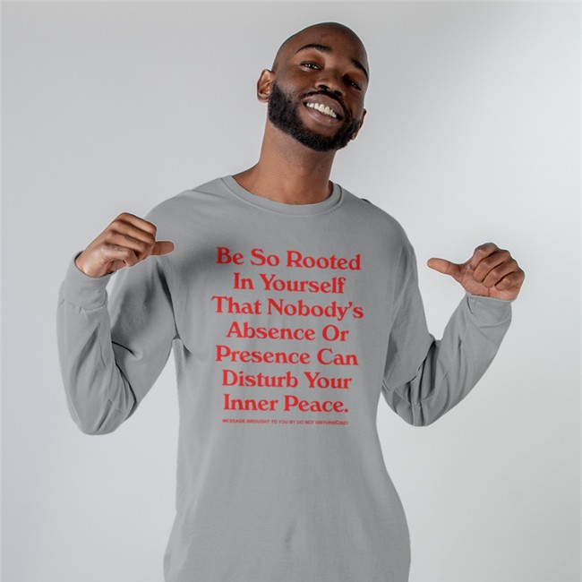 Be So Rooted In Yourself That Nobody Absence Or Presence Can Disturb Your Inner Peace Shirts
