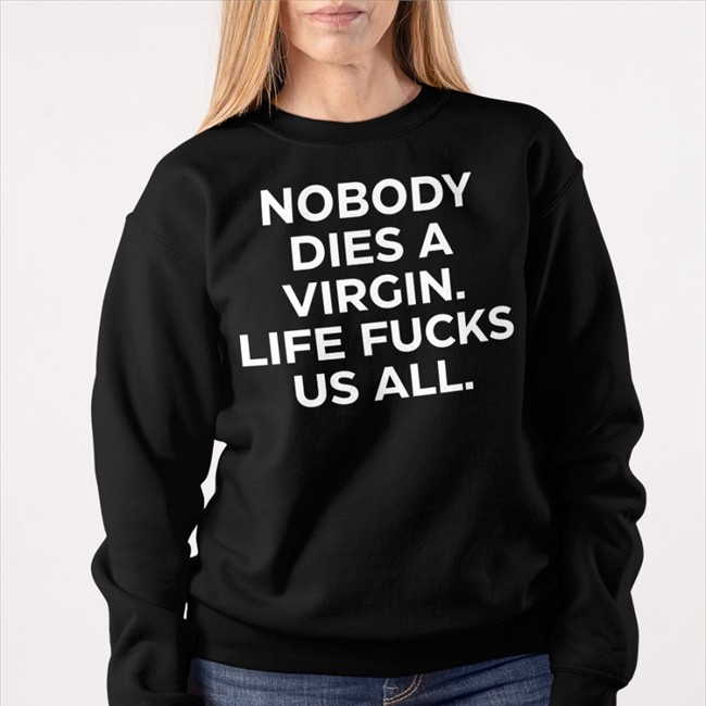 Nobody Dies A Virgin Life Fucks Us All Tank Top Nobody Dies A Virgin Life Fucks Us All Sweatshirt