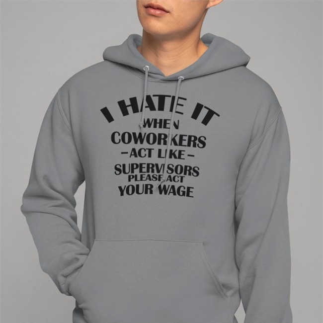Hate When It Coworkers Act Like Supervisors Please Act Your Wage Tee Hate When It Coworkers Act Like Supervisors Please Act Your Wage Shirt Dennisispeasant