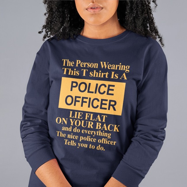 The Person Wearing This T Shirt Is A Police Officer Lie Flat On Your Back Tee Shirt The Person Wearing This T Shirt Is A Police Officer Lie Flat On Your Back Shirts