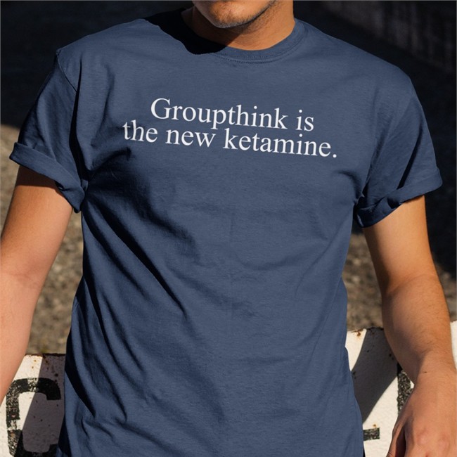 Groupthink Is The New Ketamine Shirt Groupthink Is The New Ketamine T-Shirt