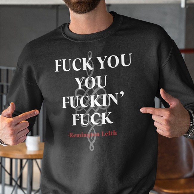 Fuck You You Fuckin Fuck Remington Leith Tee Shirt Fuck You You Fuckin Fuck Remington Leith Shirts