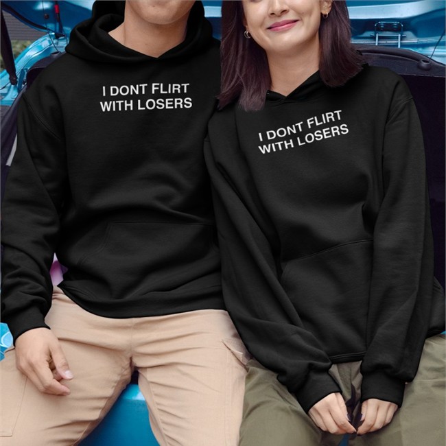 I Dont Flirt With Losers Hoodie I Dont Flirt With Losers Shirt