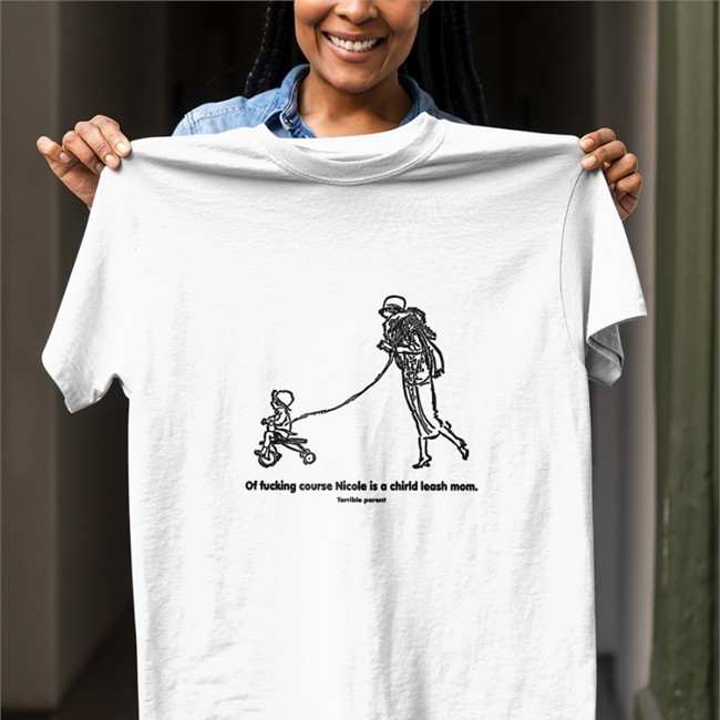 Of Fucking Course Nicole Is A Chirld Leash Mom Terrible Parent Tee Shirt Shirts That Go Hard Merch Of Fucking Course Nicole Is A Chirld Leash Mom Long Sleeve Tee Shirtsthtgohard