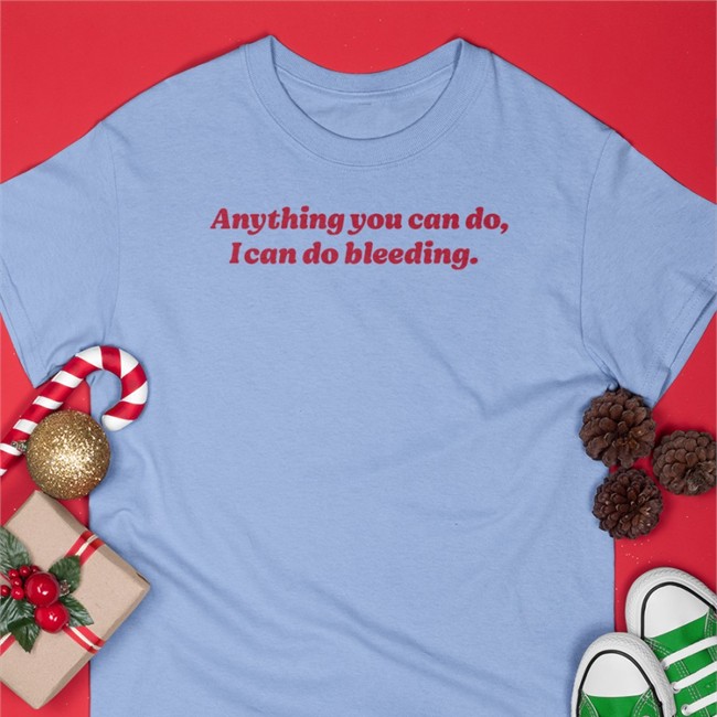 Anything You Can Do I Can Do Bleeding T Shirt Anything You Can Do I Can Do Bleeding T Shirt