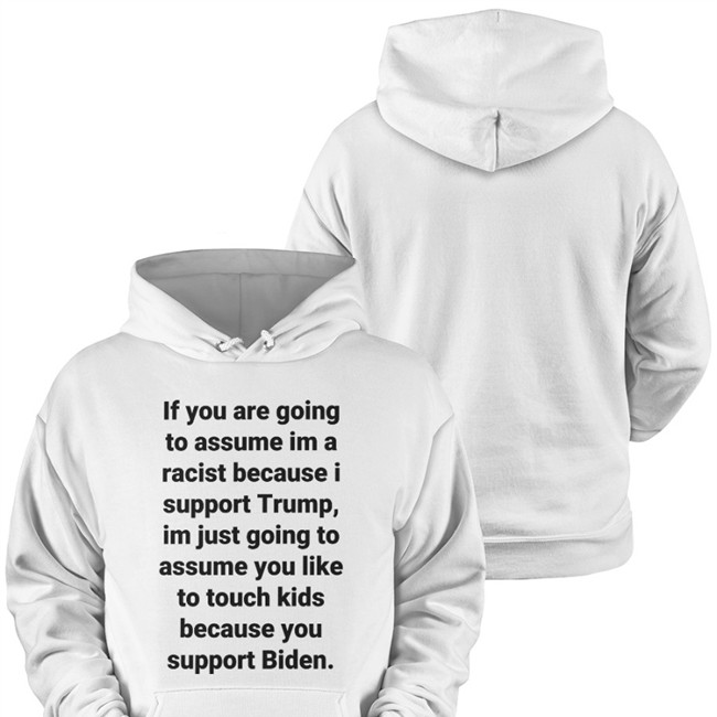If You Are Going To Assume Im A Racist Because I Support Trump Im Just Going To Assume You Like To Touch Kids Because You Support Biden Hoodie Helen Henning Helenckh