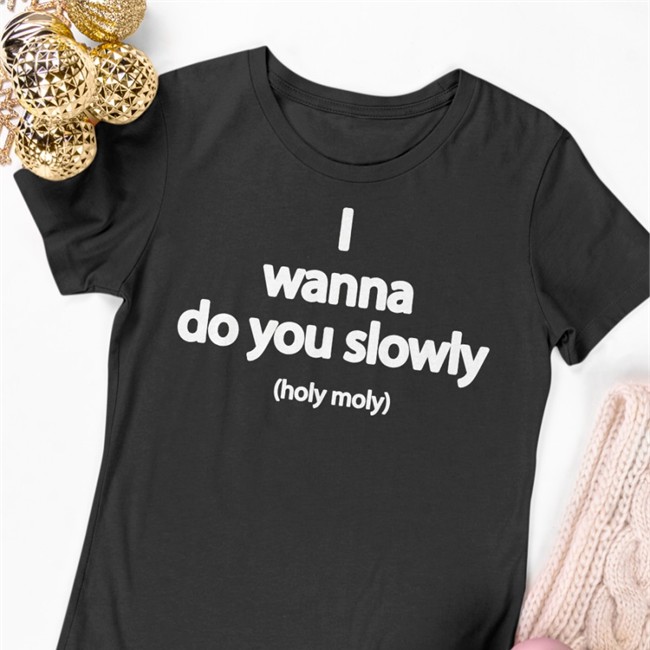 Wanna Do You Slowly Holy Moly Sweatshirt Wanna Do You Slowly Holy Moly T-Shirt Weird Thrift Store Shirts