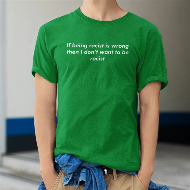 Shirts That Go Hard If Being Racist Is Wrong Then I Don't Want To Be Racist Hat Good Shirts Merch Shirts That Go Hard If Being Racist Is Wrong Then I Don't Want To Be Racist Hoodie Good Shirts Merch
