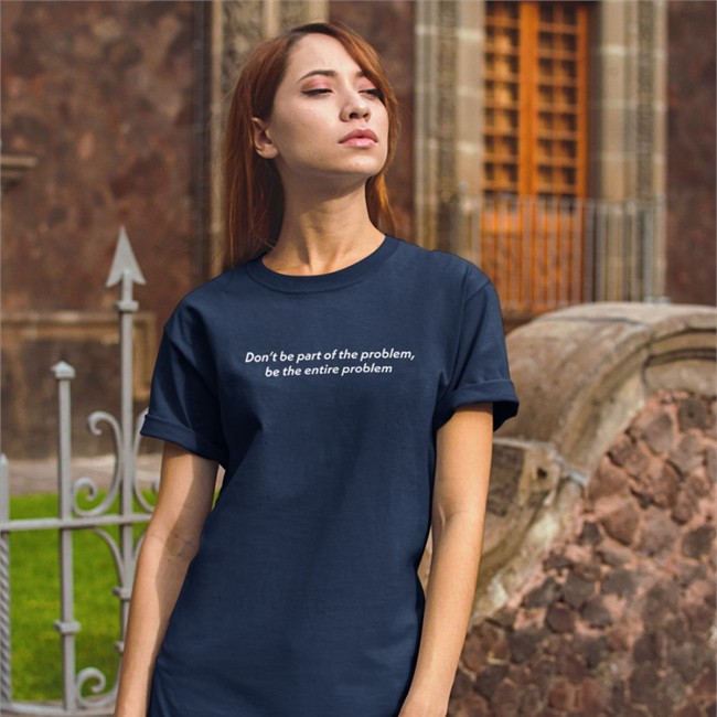 Don't Be Part Of The Problem T Shirt Be The Entire Problem Don't Be Part Of The Problem Be The Entire Problem Tee