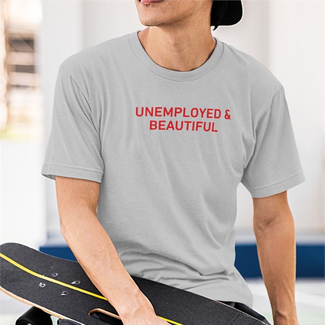 Shirts That Go Hard Unemployed And Beautiful T Shirt