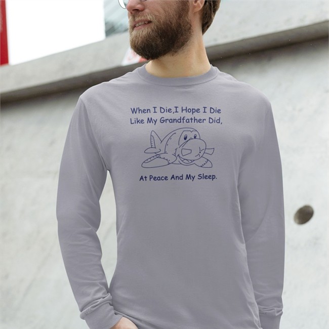 Shirts That Go Hard When I Die I Hope I Die Like My Grandfather Did At Peace And My Sleep Hoodie Shirts That Go Hard When I Die I Hope I Die Like My Grandfather Did At Peace And My Sleep Crewneck Sweatshirt