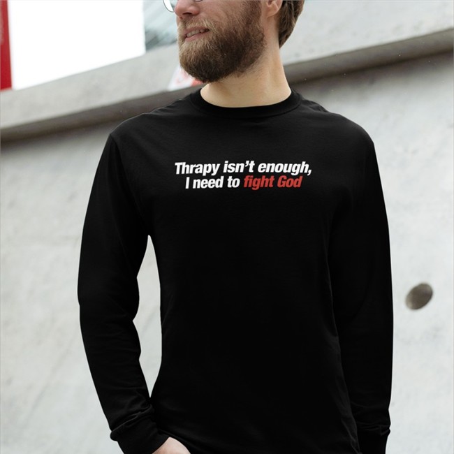 Therapy Isn't Enough I Need To Fight God Shirt Shirts That Go Hard Merch Therapy Isn't Enough I Need To Fight God T Shirt