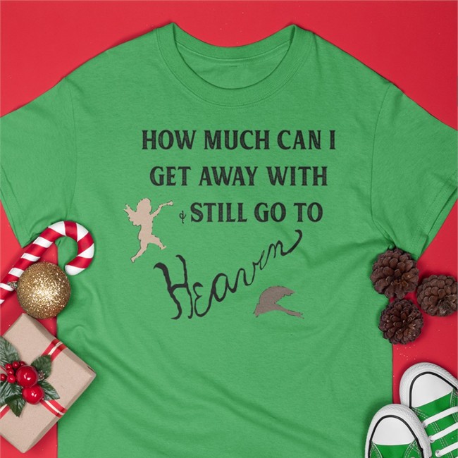 Hot How Much Can I Get Away With And Still Go To Heaven Shirt White Shirtsthtgohard
