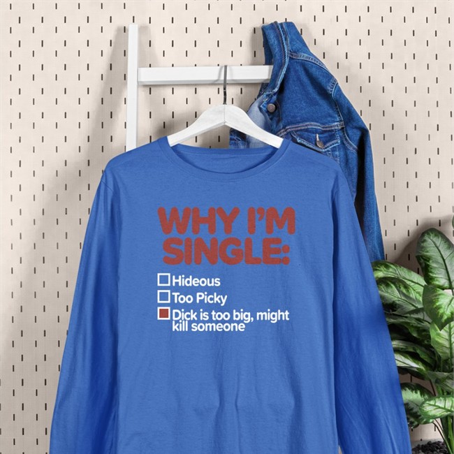 Shirts That Go Hard Why I'm Single Hideous Too Picky Dick Is Too Big Might Kill Someone T Shirt Blue