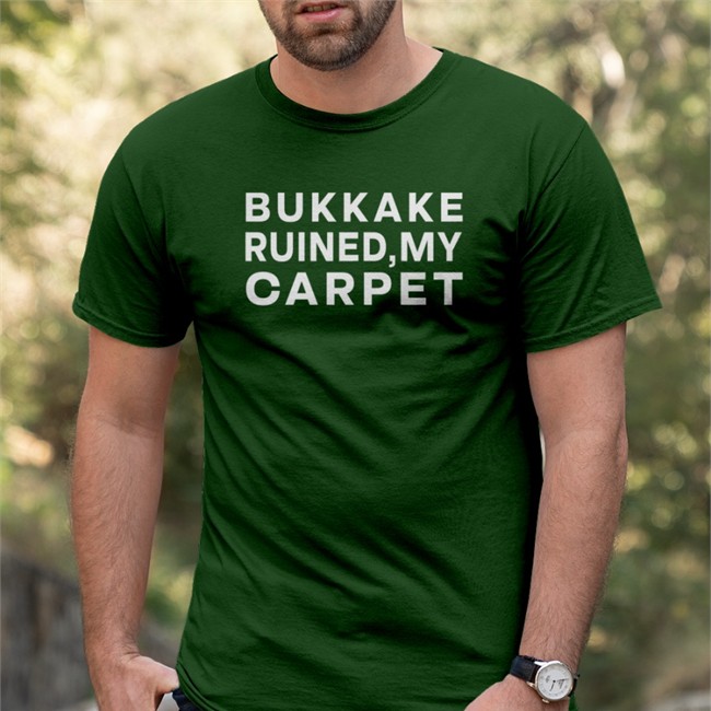 Shirts That Go Hard Bukkake Ruined My Carpet T-Shirt Shirtsthtgohard