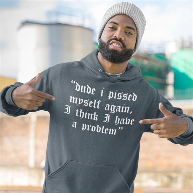 Dude I Pissed Myself Again I Think I Have A Problem T Shirts Shirts That Go Hard Dude I Pissed Myself Again I Think I Have A Problem Tee Shirt