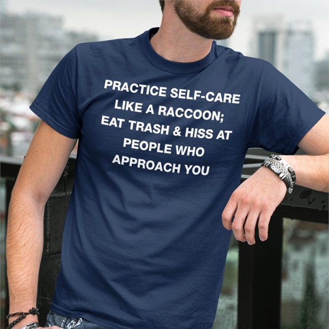 Practice Self Care Like A Raccoon Eat Trash & Hiss At People Who Approach You Hat Practice Self Care Like A Raccoon Eat Trash & Hiss At People Who Approach You Hoodie Todd Kenreck