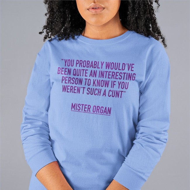 You Probably Would've Been Quite An Interesting Person To Know If You Weren't Such A Cunt Mister Organ Mister Organ Shirts You Probably Would've Been Quite An Interesting Person To Know If You Weren't Such A Cunt Long Sleeve T Shirt