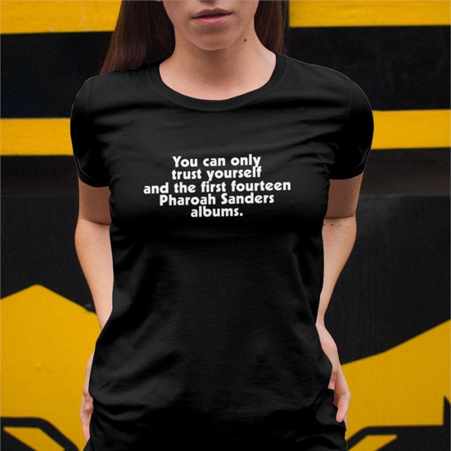 Ufo Factory You Can Only Trust Yourself And The First Fourteen Pharoah Sanders Albums Shirts You Can Only Trust Yourself And The First Fourteen Pharoah Sanders Albums Hoodie