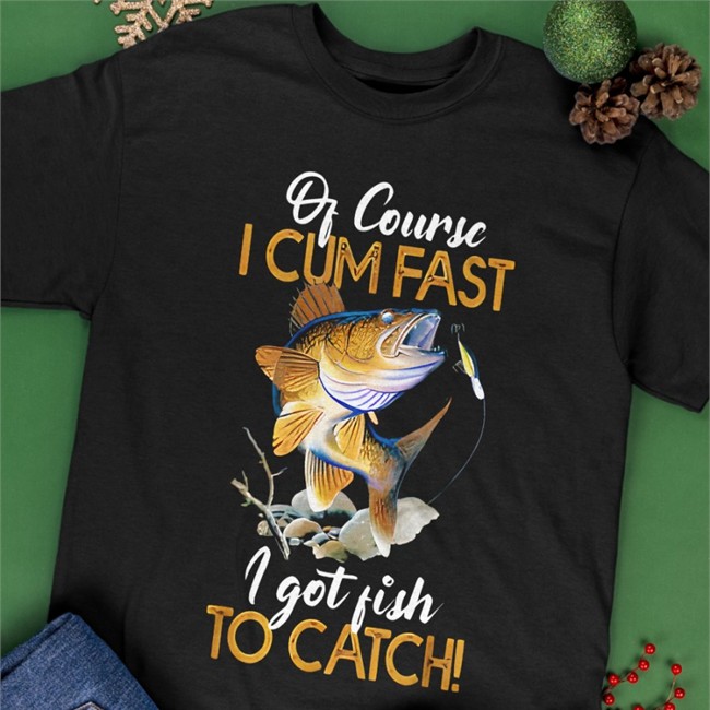 Of Course I Cum Fast I Got Fish To Catch Offical T-Shirt Virtuallylewd Of Course I Cum Fast I Got Fish To Catch Virtuallylewd Tees Black