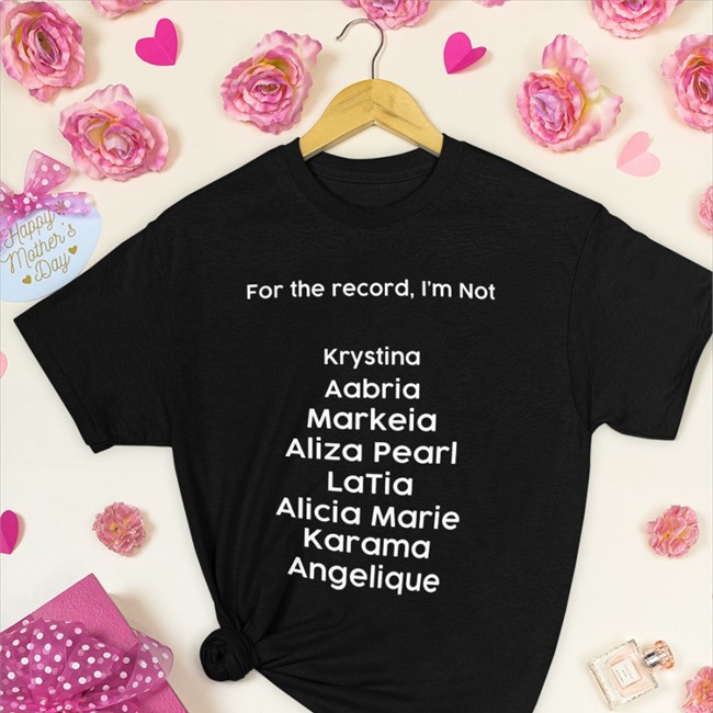 For The Record I'm Not Krystina Aabria Markeia Aliza Pearl Latia Alicia Marie Karama Angelique T-Shirt