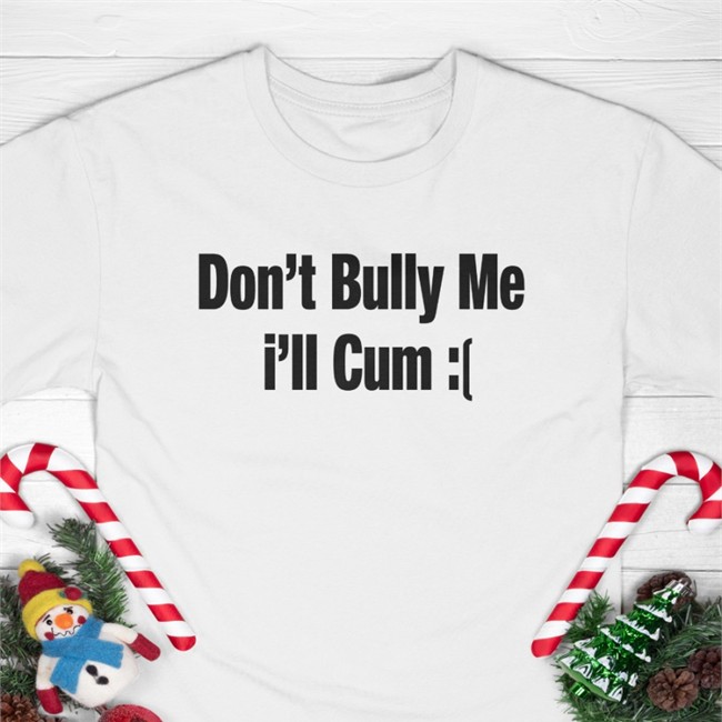 New Alfredo Diaz Don't Bully Me I'll Cum Sad Shirt
