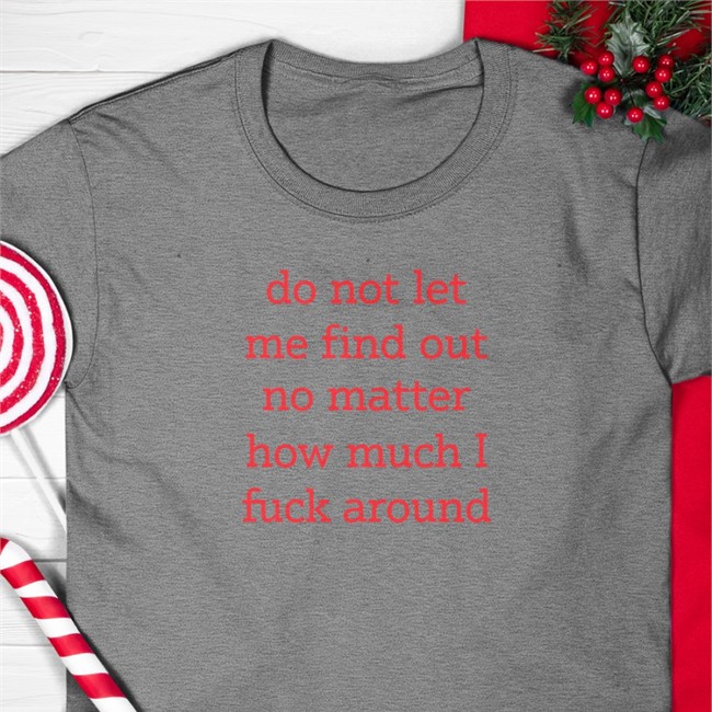 Do Not Let Me Find Out No Matter How Much I Fuck Around Tee Do Not Let Me Find Out No Matter How Much I Fuck Around Shirt
