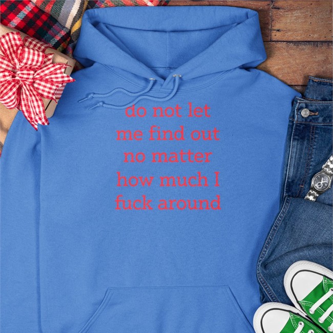 Shitheadsteve Do Not Let Me Find Out No Matter How Much I Fuck Around Sweatshirt