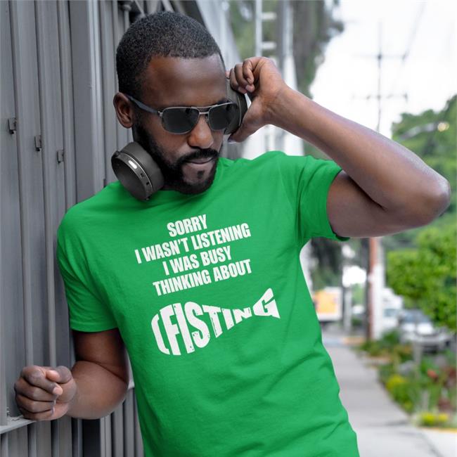 Goodshirts Merch Sorry I Wasn't Listening I Was Busy Thinking About Fisting Shirt Shirts That Go Hard