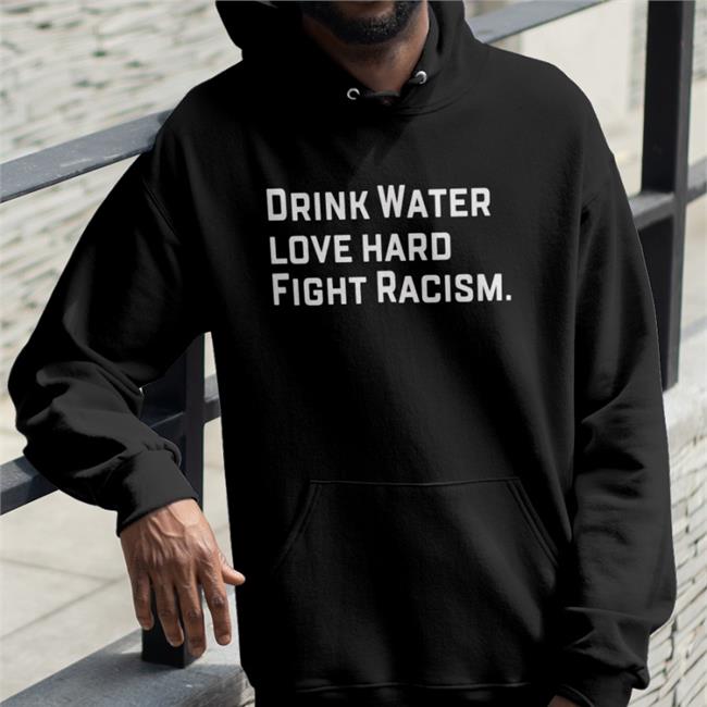 Drink Water Love Hard Fight Racism Sweatshirt Sean Huiet Everyonewelcome Fightracism